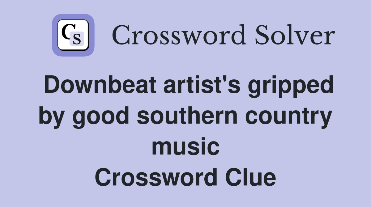 Downbeat artist's gripped by good southern country music Crossword Clue