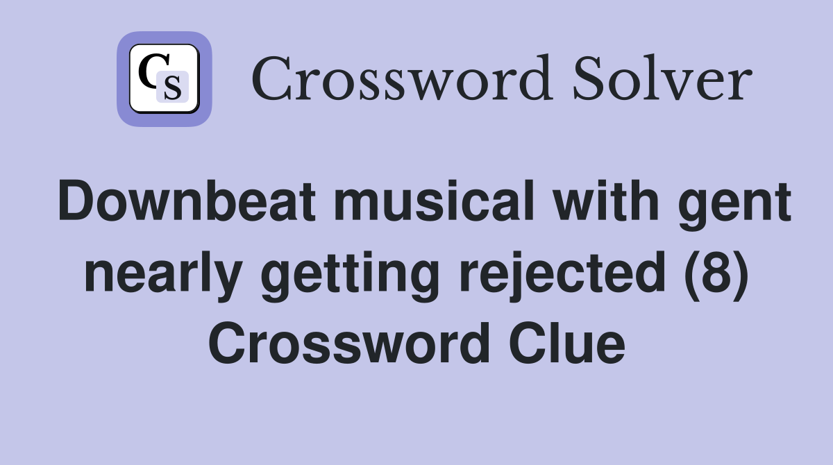 Downbeat musical with gent nearly getting rejected (8) Crossword Clue