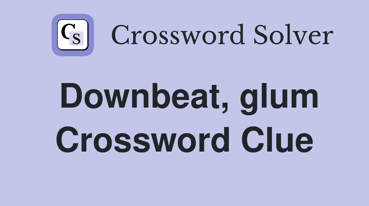 Downbeat, glum Crossword Clue