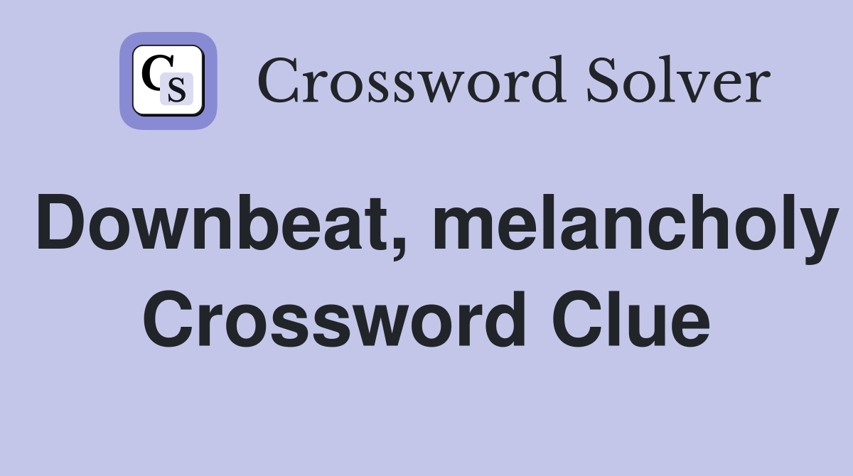 Downbeat, melancholy Crossword Clue