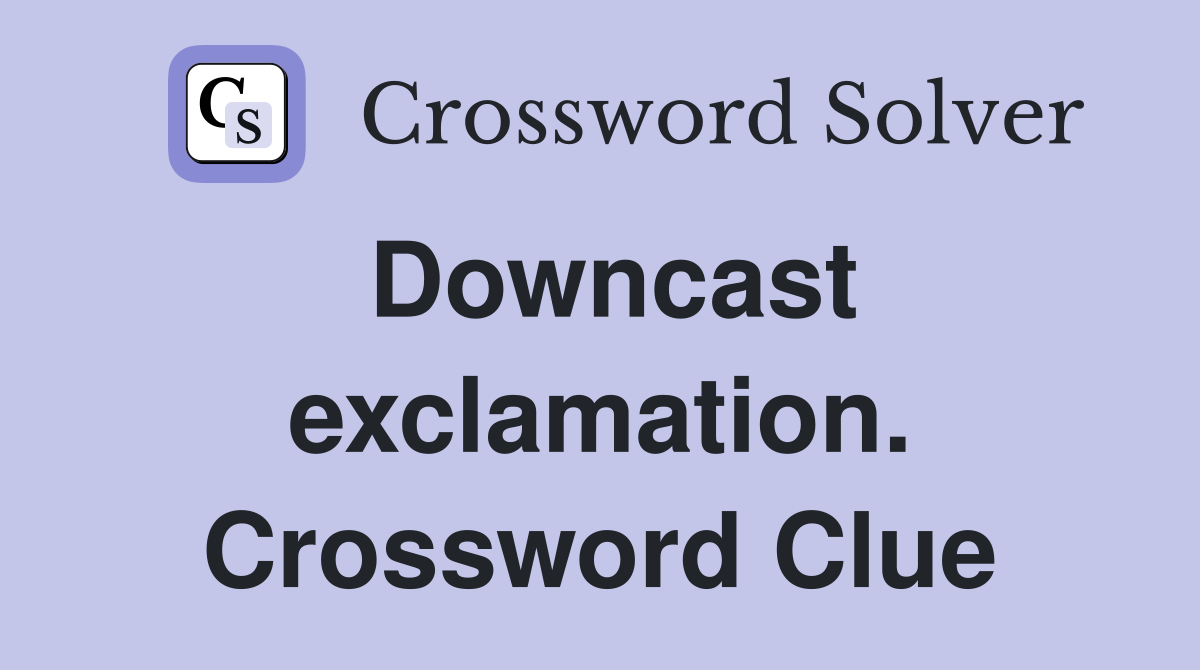 Downcast exclamation. Crossword Clue