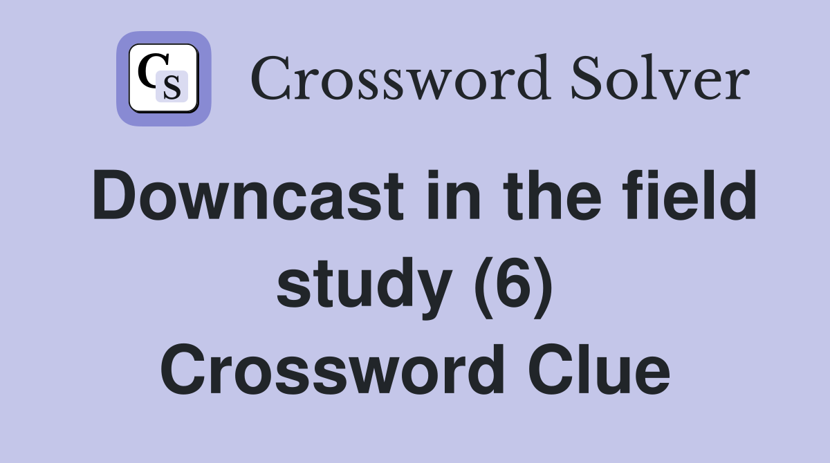 Downcast in the field study (6) Crossword Clue