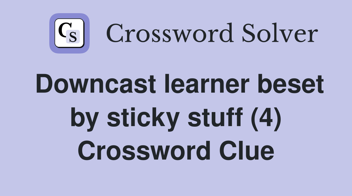 Downcast learner beset by sticky stuff (4) Crossword Clue