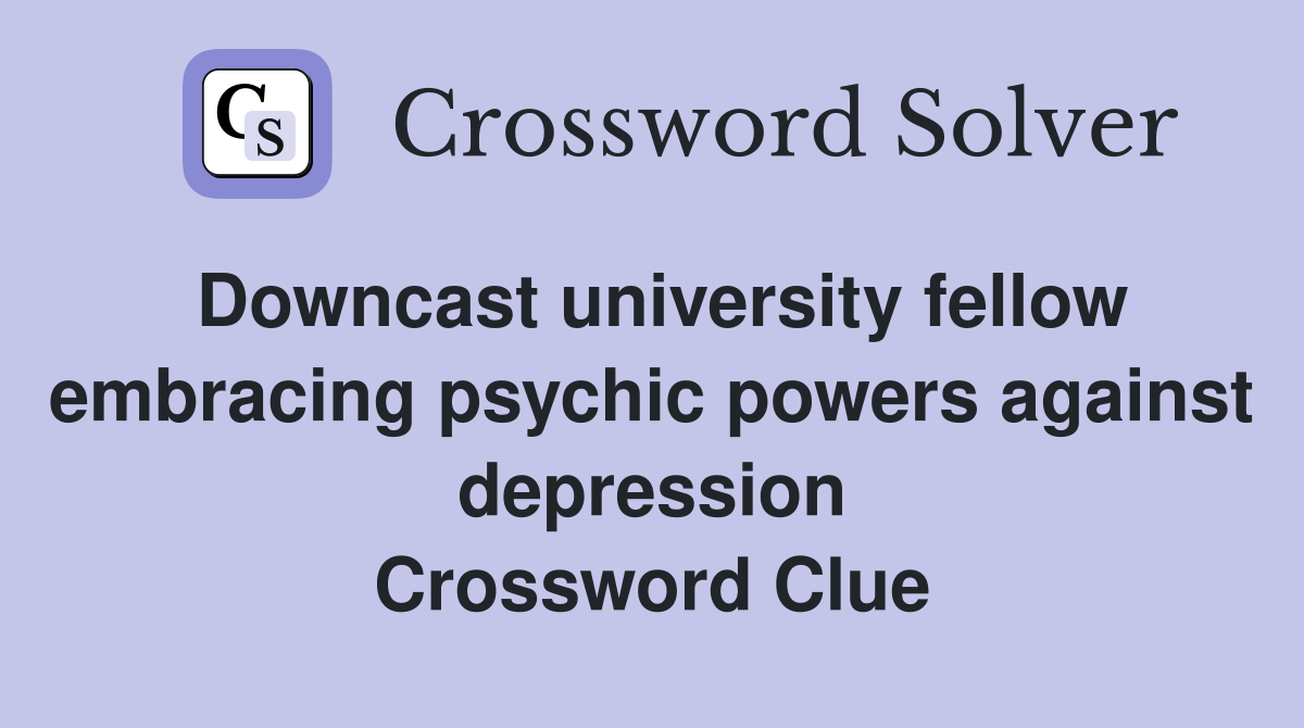 Downcast university fellow embracing psychic powers against depression Crossword Clue