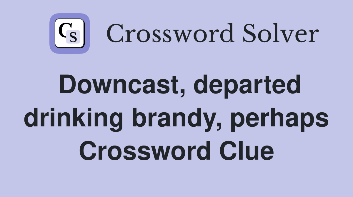Downcast, departed drinking brandy, perhaps Crossword Clue