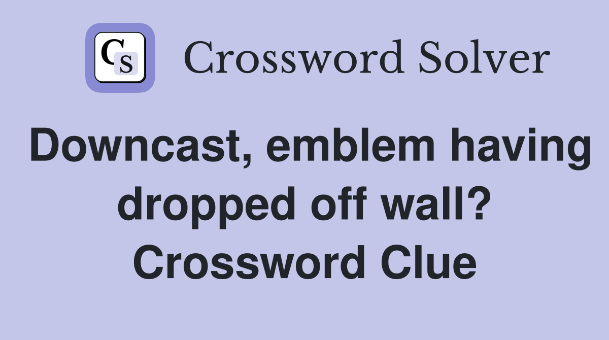 Downcast, emblem having dropped off wall? Crossword Clue