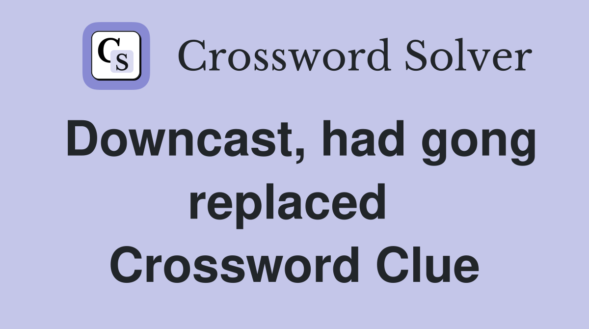 Downcast, had gong replaced  Crossword Clue