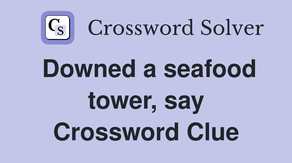 Downed a seafood tower, say Crossword Clue