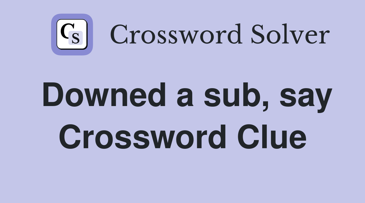 Downed a sub, say Crossword Clue
