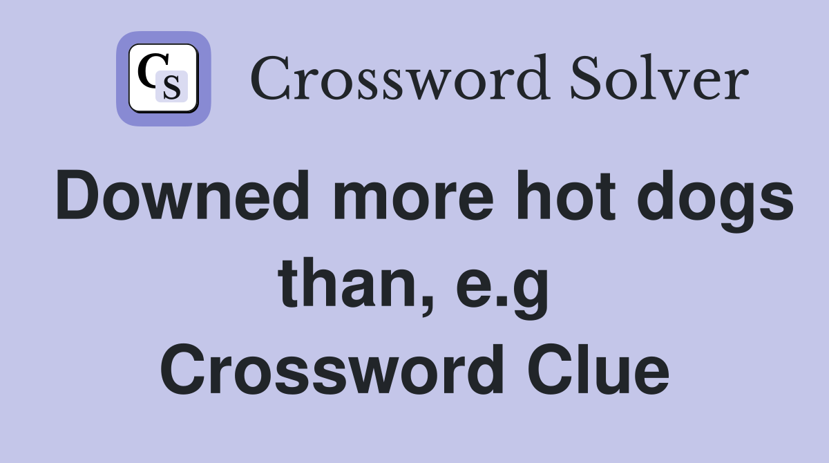 Downed more hot dogs than, e.g Crossword Clue