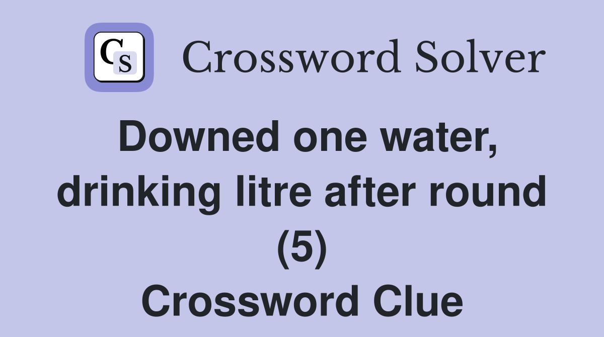 Downed one water, drinking litre after round (5) Crossword Clue