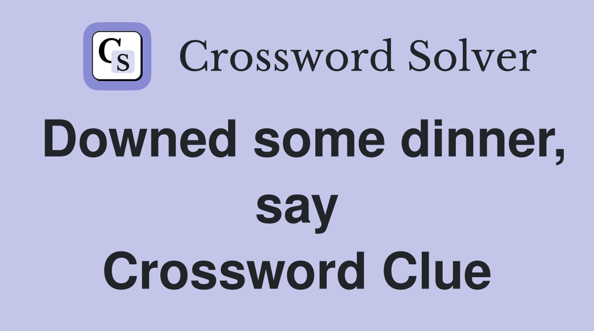 Downed some dinner, say Crossword Clue