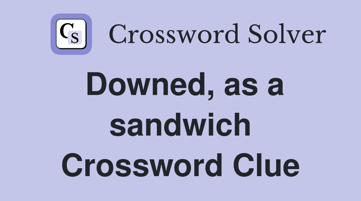 Downed, as a sandwich Crossword Clue