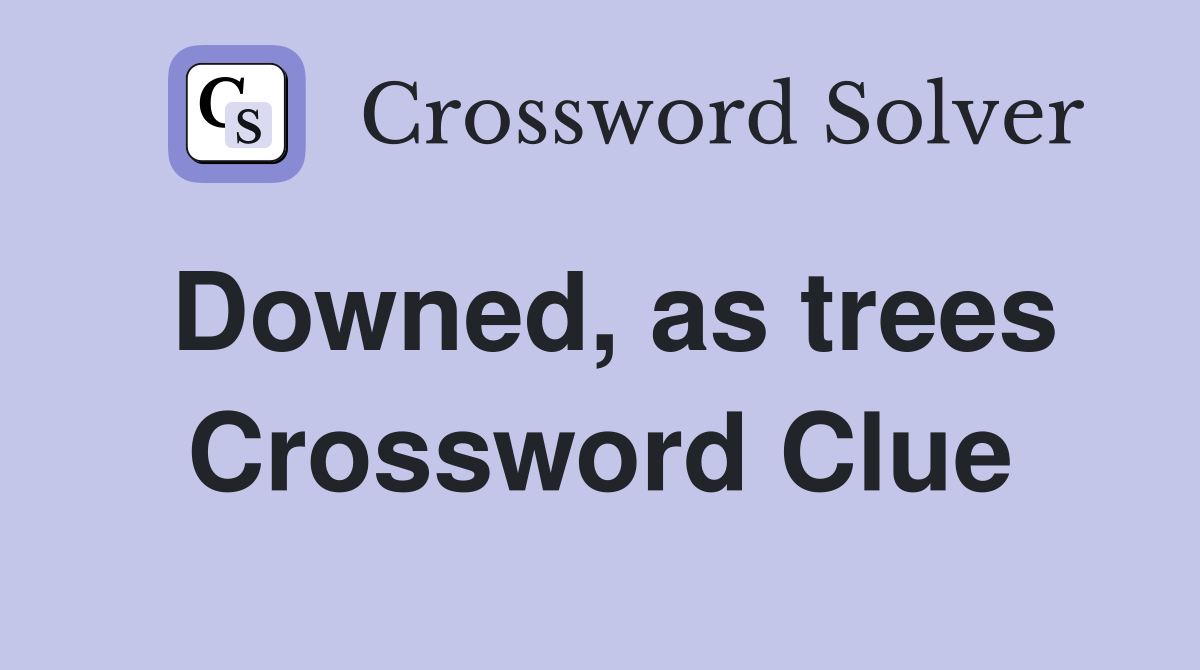 Downed, as trees Crossword Clue