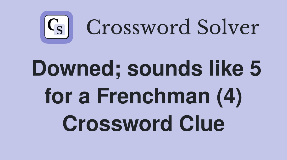 Downed; sounds like 5 for a Frenchman (4) Crossword Clue