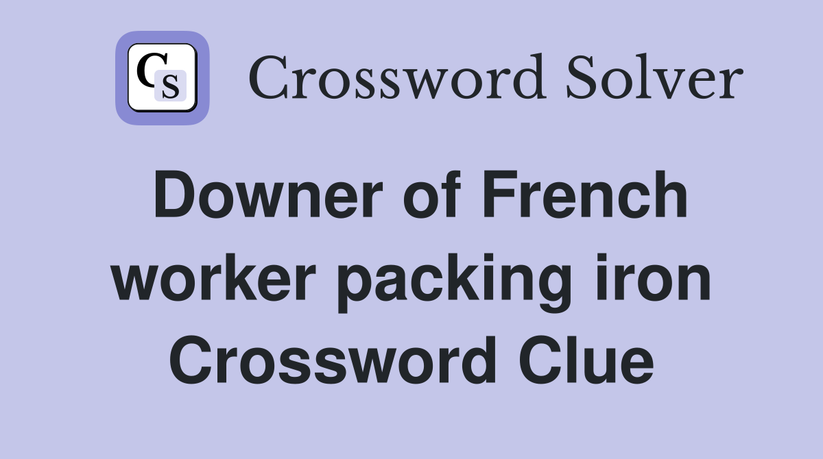 Downer of French worker packing iron Crossword Clue
