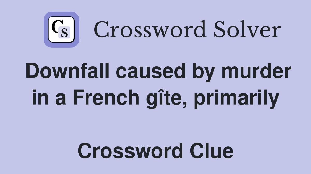 Downfall caused by murder in a French gîte, primarily  Crossword Clue