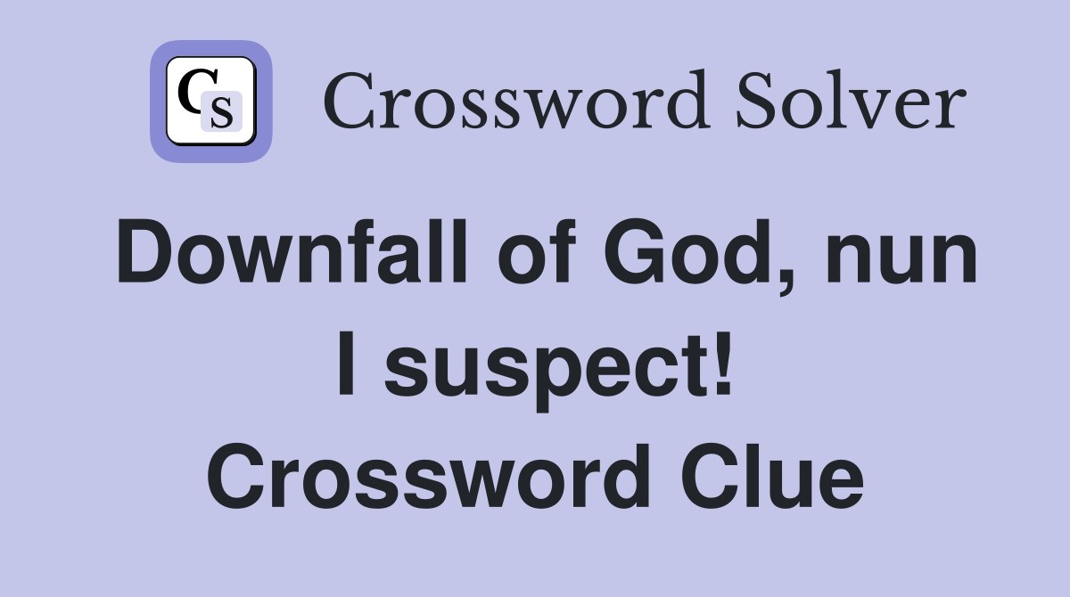 Downfall of God, nun I suspect! Crossword Clue