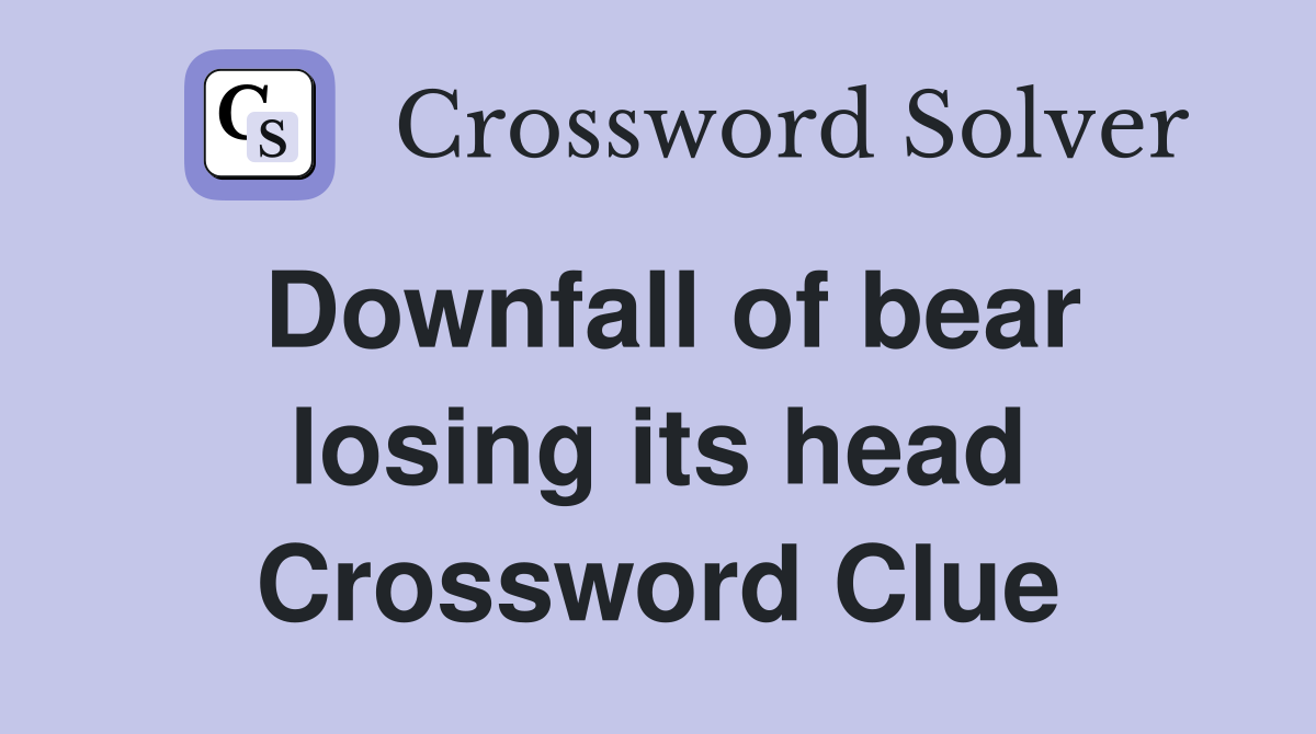 Downfall of bear losing its head Crossword Clue