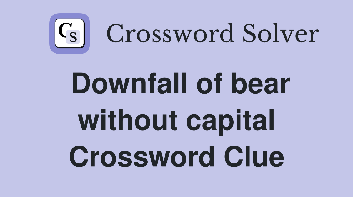 Downfall of bear without capital Crossword Clue