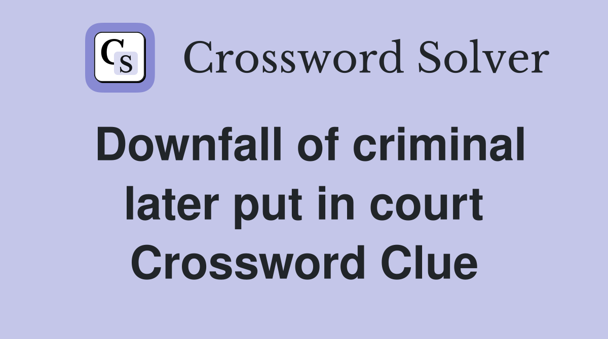 Downfall of criminal later put in court Crossword Clue