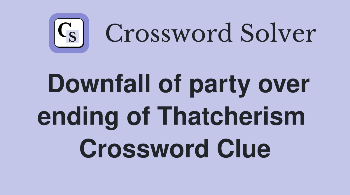 Downfall of party over ending of Thatcherism  Crossword Clue