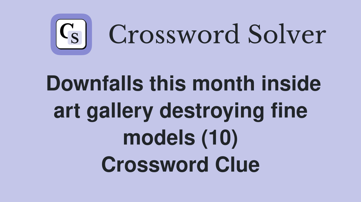 Downfalls this month inside art gallery destroying fine models (10) Crossword Clue