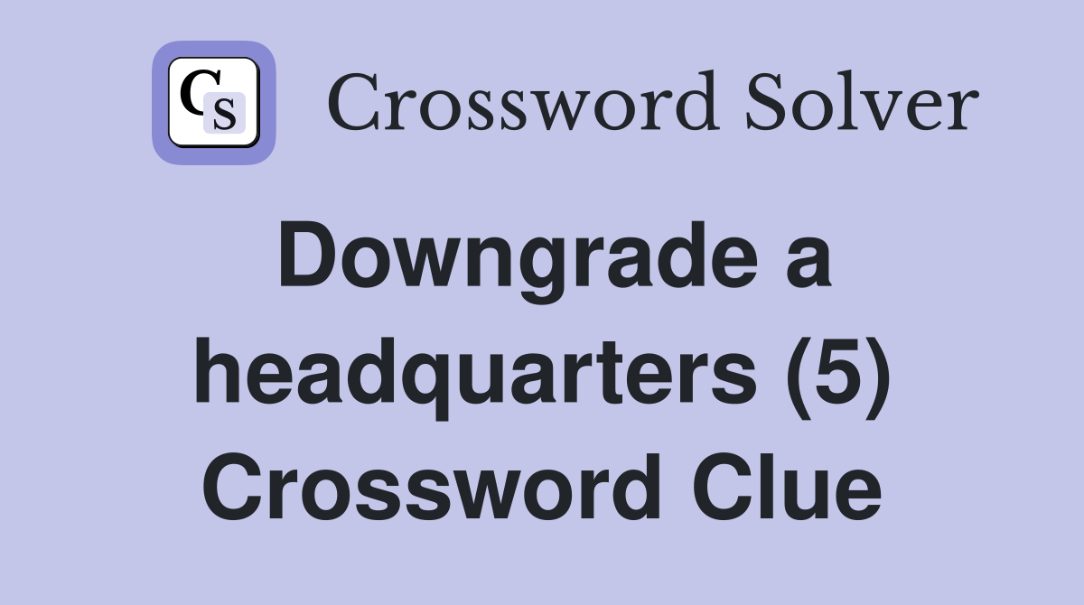 Downgrade a headquarters (5) Crossword Clue