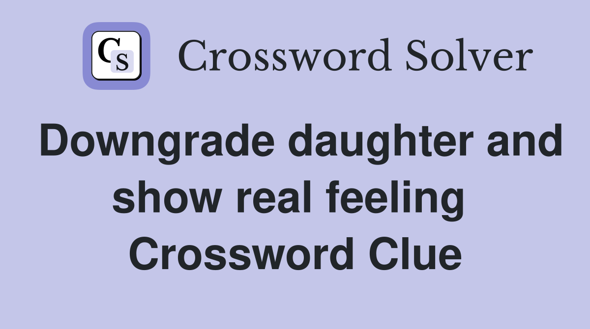 Downgrade daughter and show real feeling  Crossword Clue