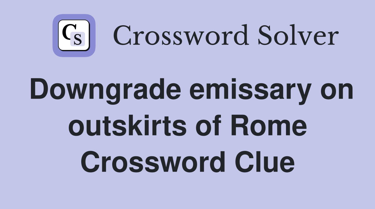 Downgrade emissary on outskirts of Rome Crossword Clue