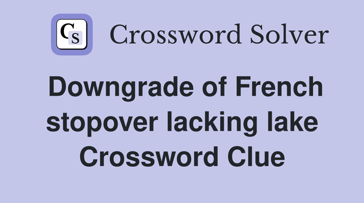 Downgrade of French stopover lacking lake Crossword Clue