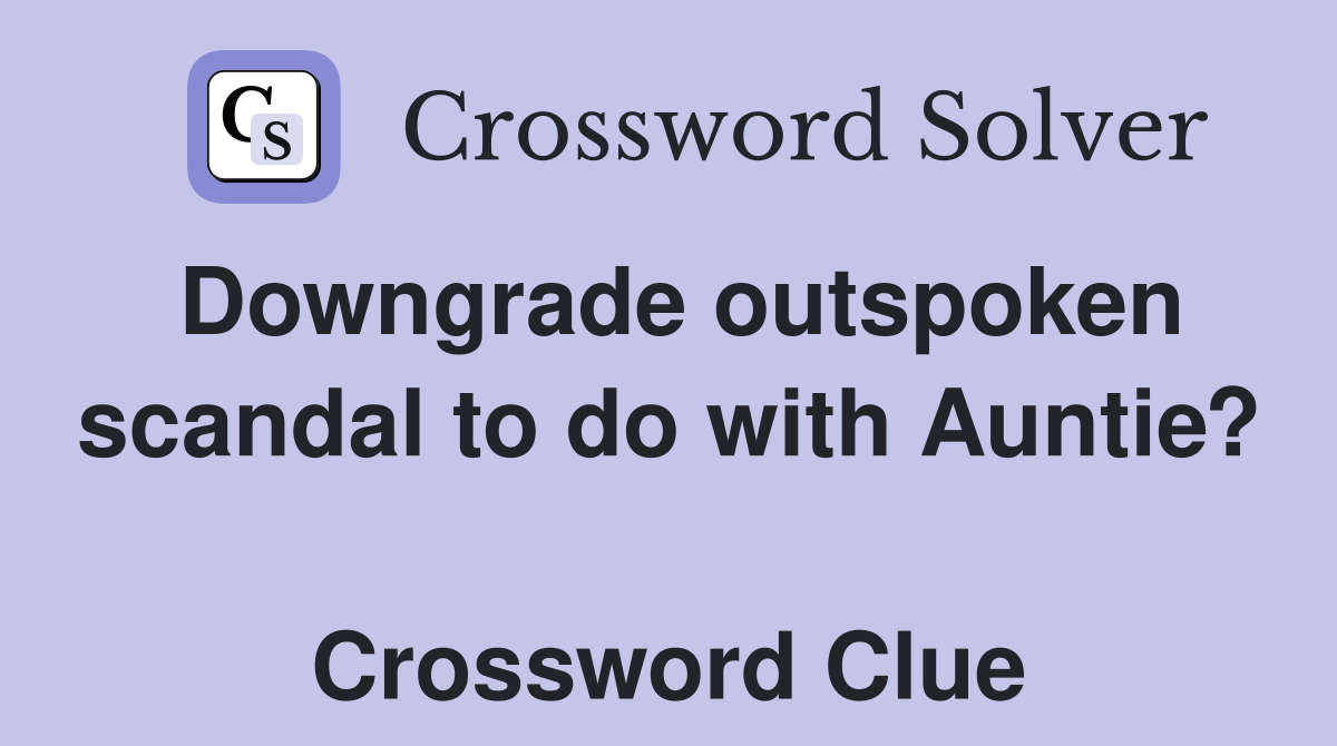 Downgrade outspoken scandal to do with Auntie?  Crossword Clue