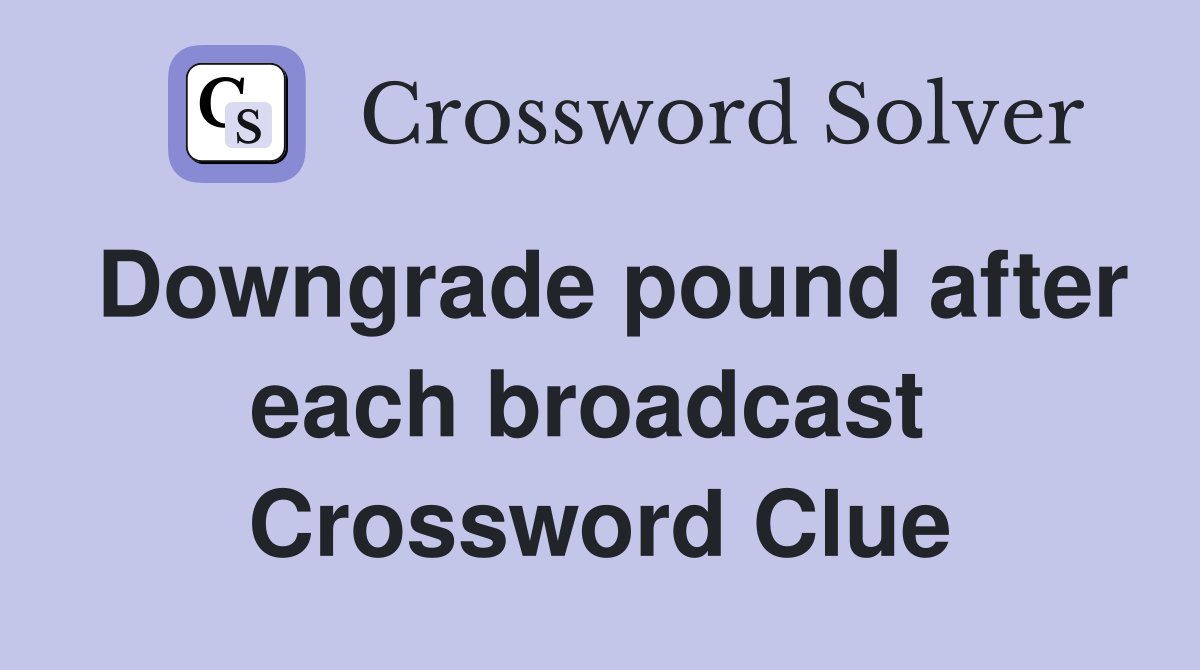Downgrade pound after each broadcast  Crossword Clue