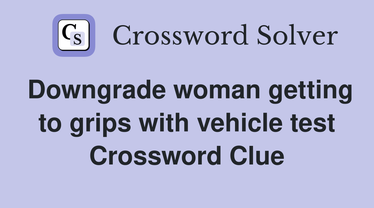 Downgrade woman getting to grips with vehicle test Crossword Clue