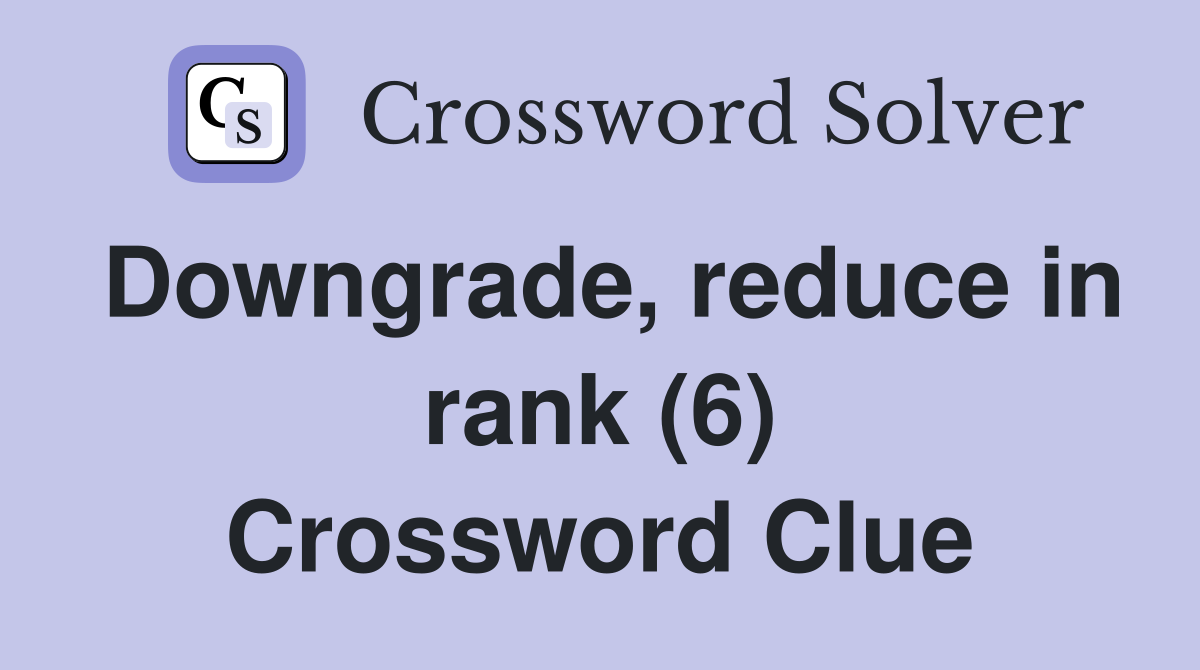 Downgrade, reduce in rank (6) Crossword Clue