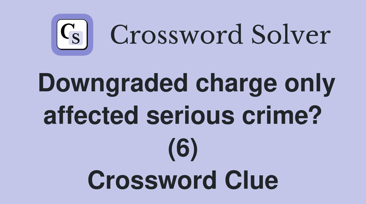 Downgraded charge only affected serious crime? (6) Crossword Clue