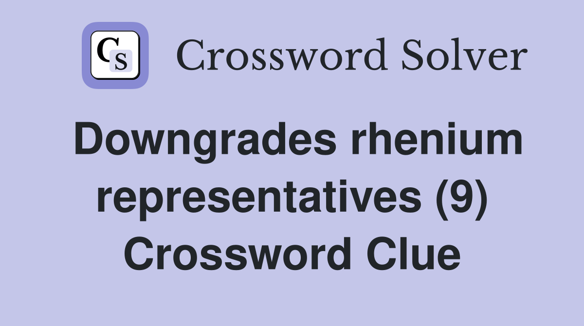 Downgrades rhenium representatives (9) Crossword Clue