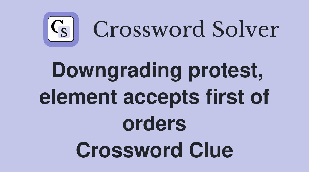 Downgrading protest, element accepts first of orders Crossword Clue