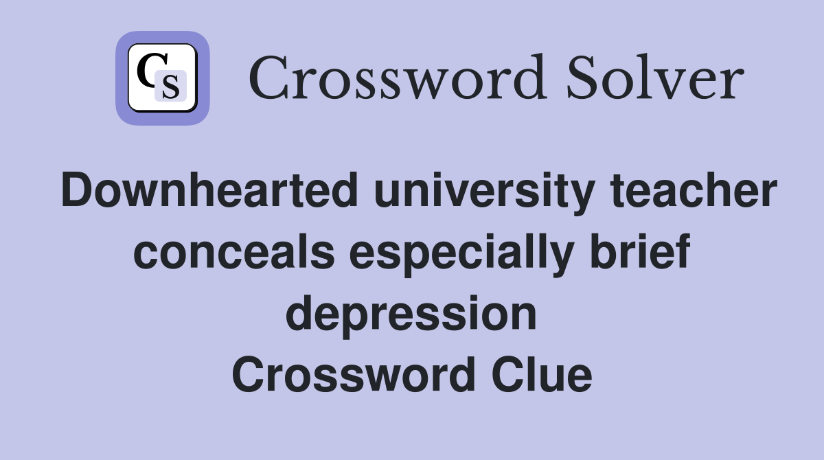 Downhearted university teacher conceals especially brief depression Crossword Clue