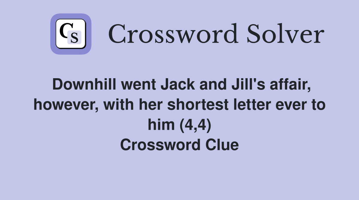 Downhill went Jack and Jill's affair, however, with her shortest letter ever to him (4,4) Crossword Clue