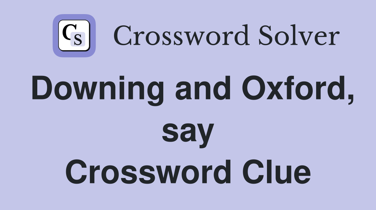 Downing and Oxford, say Crossword Clue