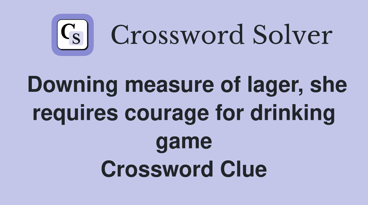 Downing measure of lager, she requires courage for drinking game Crossword Clue