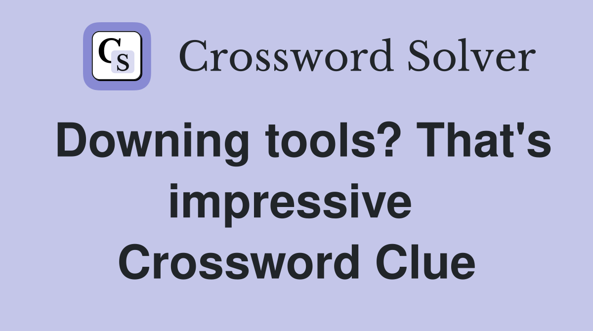 Downing tools? That's impressive  Crossword Clue