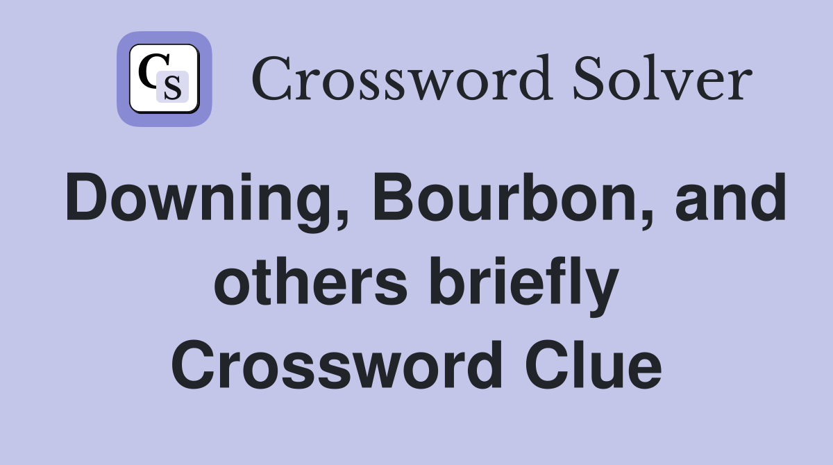 Downing, Bourbon, and others briefly Crossword Clue