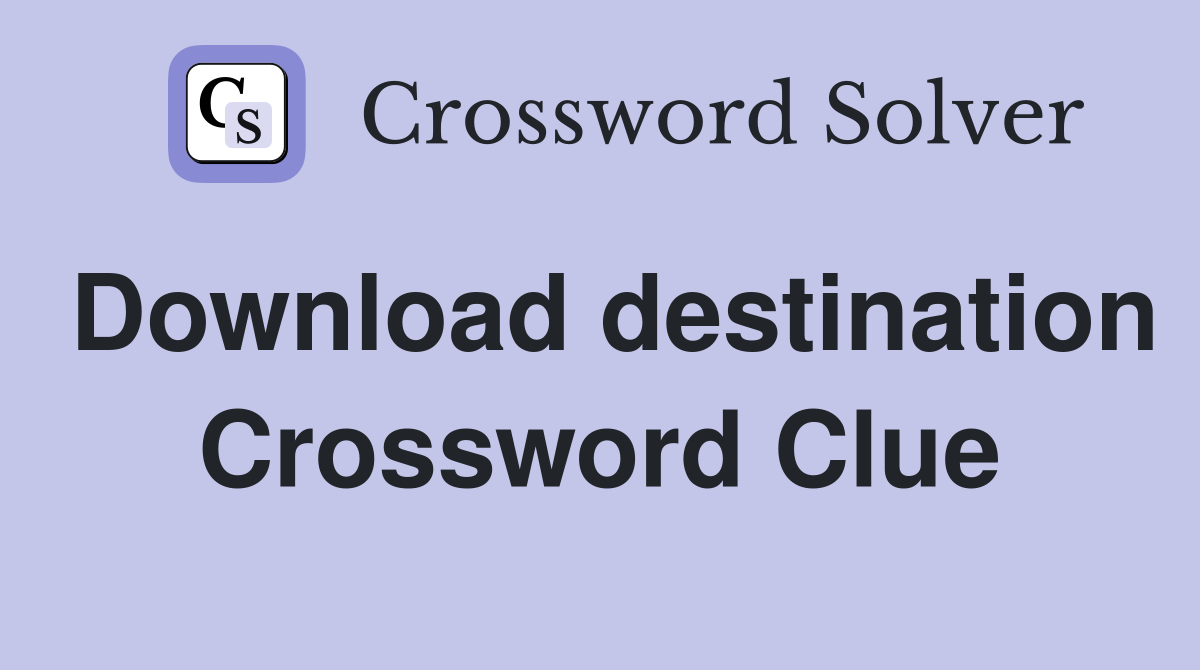 Download destination Crossword Clue