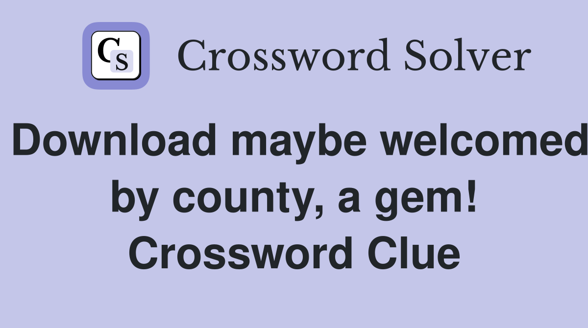 Download maybe welcomed by county, a gem! Crossword Clue