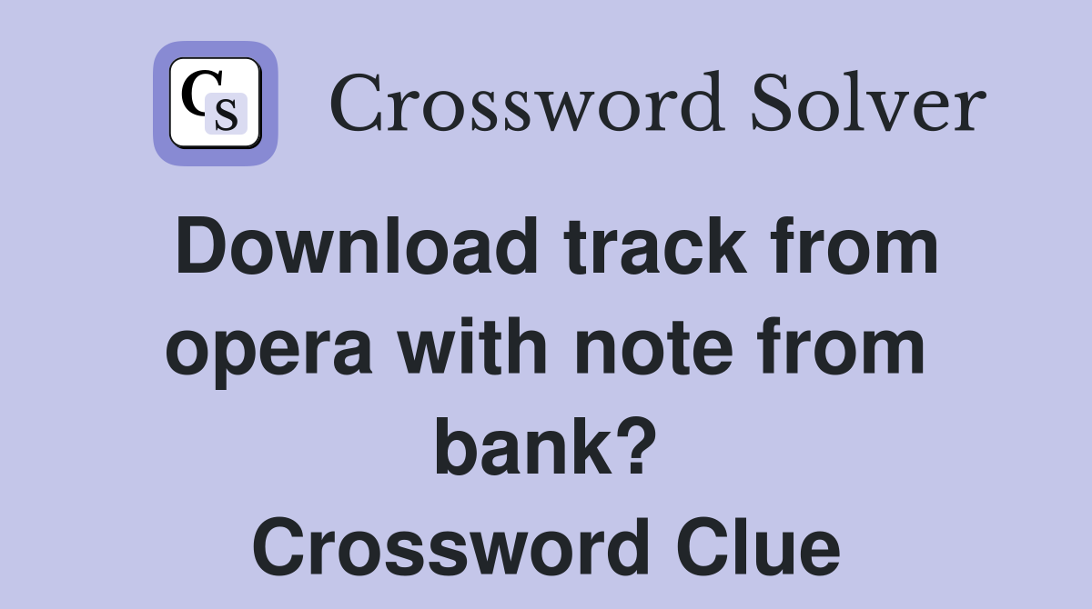 Download track from opera with note from bank? Crossword Clue