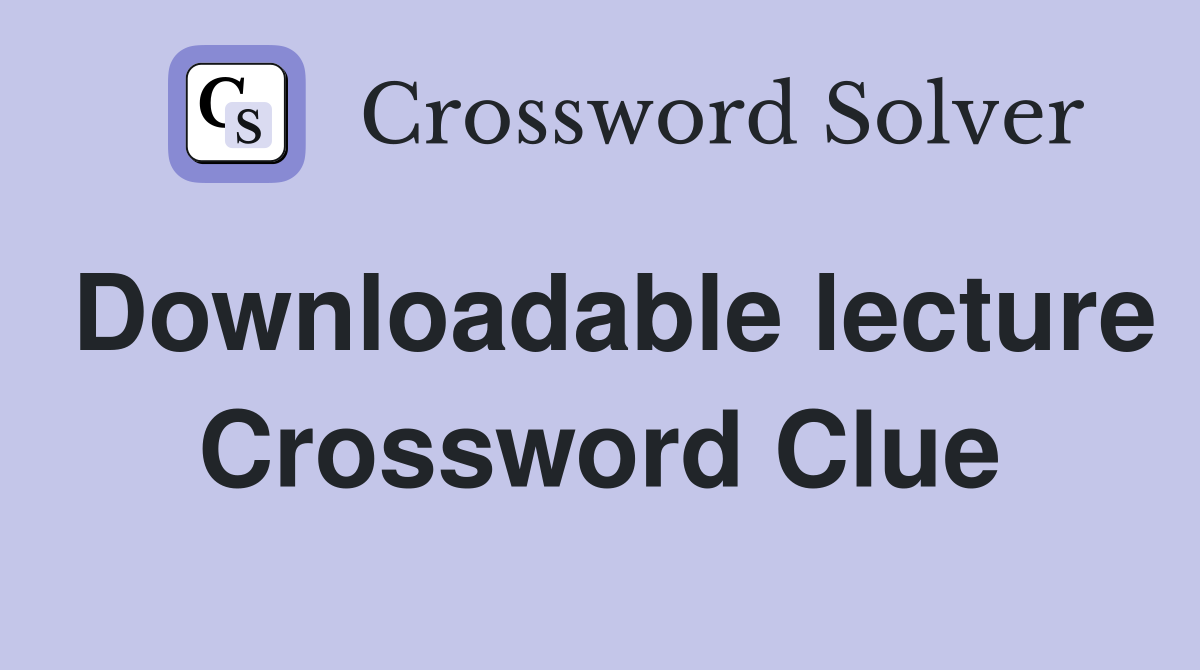 Downloadable lecture Crossword Clue