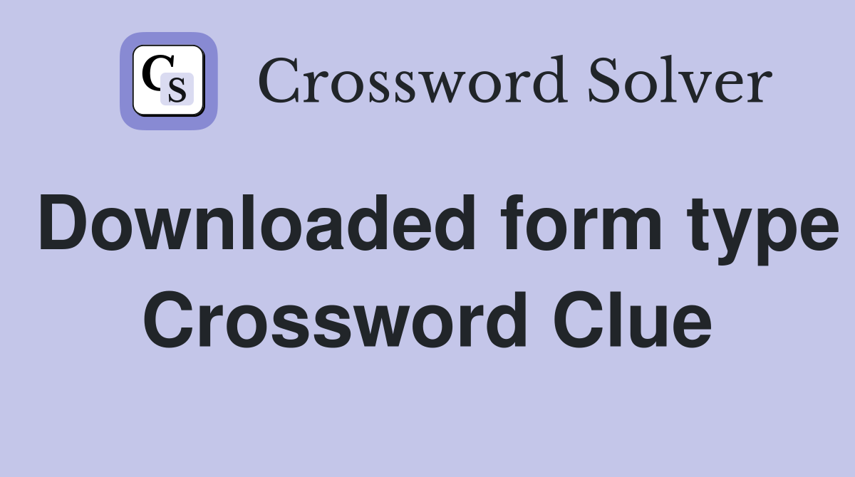 Downloaded form type Crossword Clue