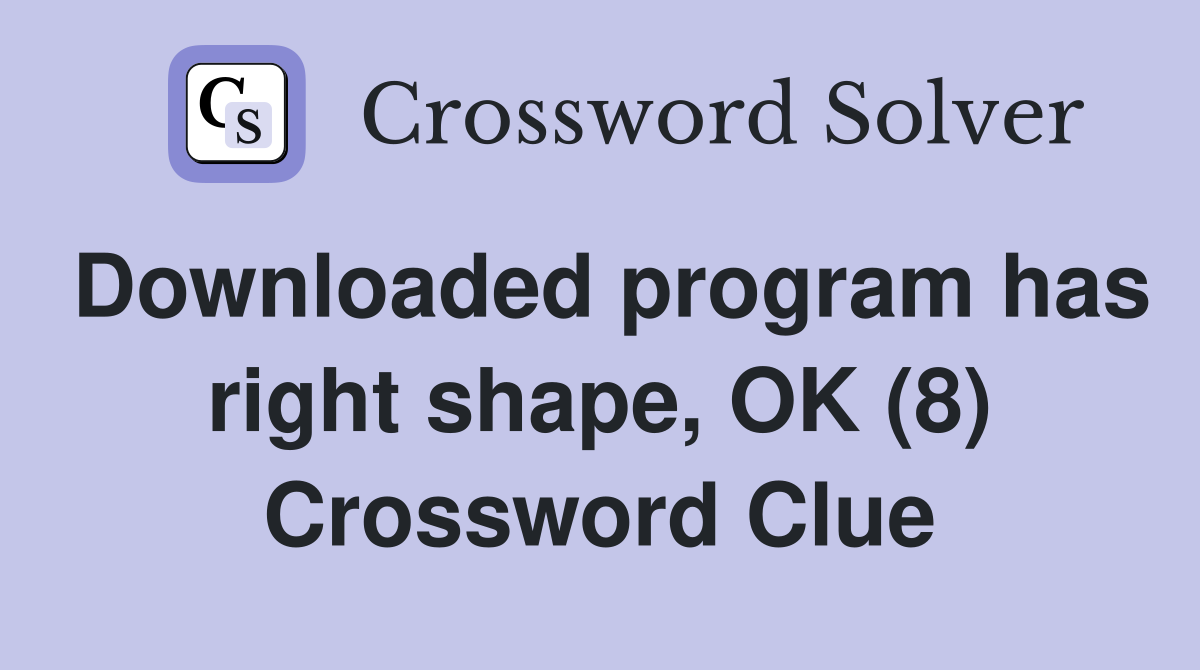 Downloaded program has right shape, OK (8) Crossword Clue